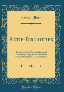 R?tif-Bibliothek: Verzeichnis der Franzsischen und Deutschen Ausgaben und Schriften von und ?ber R?tif De La Bretonne (Classic Reprint)