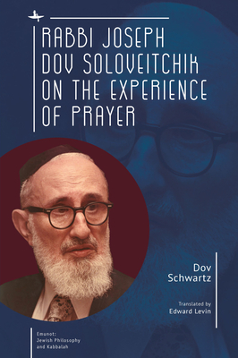 Rabbi Joseph Dov Soloveitchik on the Experience of Prayer - Schwartz, Dov, and Levin, Edward (Translated by)