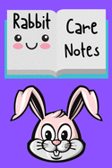 Rabbit Care Notes: Specially Designed Fun Kid-Friendly Daily Rabbit Log Book to Look After All Your Small Pet's Needs. Great For Recording Feeding, Water, Cleaning & Rabbit Activities with Personal Name Page.