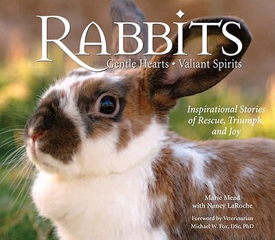 Rabbits: Gentle Hearts, Valiant Spirits - Mead, Marie, and Laroche, Nancy, and Fox, Michael W, Dr., PhD, Dsc (Foreword by)