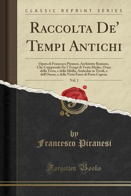 Raccolta De' Tempi Antichi, Vol. 1: Opera Di Francesco Piranesi, Architetto Romano, Che Comprende de I Tempi Di Vesta Madre, Ossia Della Terra, E Della Sibilla, Ambedue in Tivoli, E Dell'onore, E Della Virt Fuori Di Porta Capena (Classic Reprint) - Piranesi, Francesco