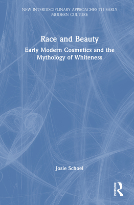 Race and Beauty: Early Modern Cosmetics and the Mythology of Whiteness - Schoel, Josie