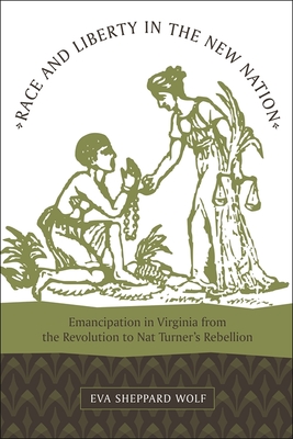 Race and Liberty in the New Nation: Emancipation in Virginia from the Revolution to Nat Turner's Rebellion - Wolf, Eva Sheppard