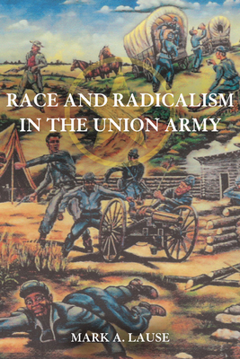 Race and Radicalism in the Union Army - Lause, Mark A, Mr.
