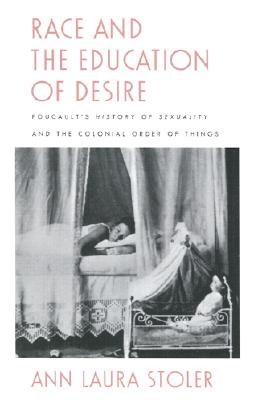 Race and the Education of Desire: Foucault's History of Sexuality and the Colonial Order of Things - Stoler, Ann Laura