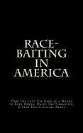 Race-Baiting in America: How the Left Use Race as a Means to Keep Power, Drive the Narrative, & Tear This Country Apart