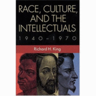 Race, Culture, and the Intellectuals, 1940-1970 - King, Richard H