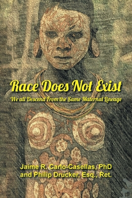 Race Does Not Exist: We all Descend From the Same Maternal Lineage - Carlo-Casellas, Jaime R, PhD, and Drucker Esq Ret, Philip