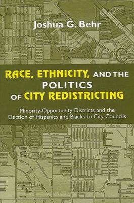 Race, Ethnicity, and the Politics of City Redistricting: Minority-Opportunity Districts and the Election of Hispanics and Blacks to City Councils - Behr, Joshua G