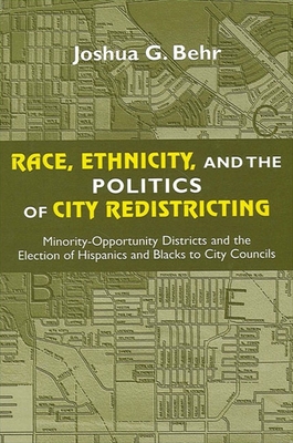 Race, Ethnicity, and the Politics of City Redistricting: Minority-Opportunity Districts and the Election of Hispanics and Blacks to City Councils - Behr, Joshua G