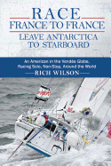 Race France to France: Leave Antarctica to Starboard: An American in the Vendee Globe, Racing Solo, Non-Stop, Around the World