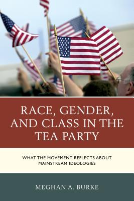 Race, Gender, and Class in the Tea Party: What the Movement Reflects about Mainstream Ideologies - Burke, Meghan A
