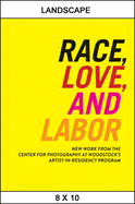 Race, Love, and Labor: New Work from the Center for Photography at Woodstock's Artist-In-Residency Program