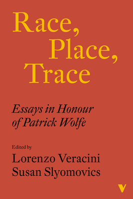 Race, Place, Trace: Essays in Honour of Patrick Wolfe - Veracini, Lorenzo, and Slyomovics, Susan