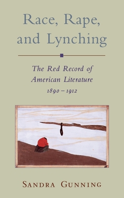 Race, Rape, and Lynching: The Red Record of American Literature, 1890-1912 - Gunning, Sandra
