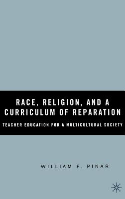 Race, Religion, and a Curriculum of Reparation: Teacher Education for a Multicultural Society - Pinar, W