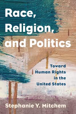 Race, Religion, and Politics: Toward Human Rights in the United States - Mitchem, Stephanie Y