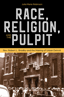 Race, Religion, and the Pulpit: Rev. Robert L. Bradby and the Making of Urban Detroit - Robinson Moore, Julia Marie