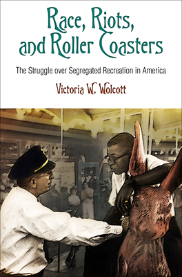 Race, Riots, and Roller Coasters: The Struggle Over Segregated Recreation in America - Wolcott, Victoria W