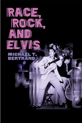 Race, Rock, and Elvis - Bertrand, Michael T