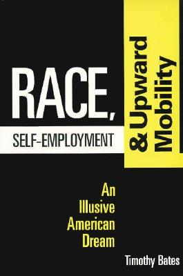 Race, Self-Employment, and Upward Mobility: An Illusive American Dream - Bates, Timothy, Professor, PhD