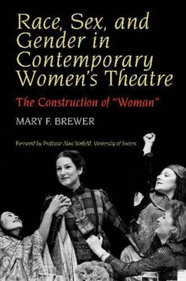 Race, Sex, and Gender in Contemporary Women's Theatre: The Construction of 'Woman' - Brewer, Mary F