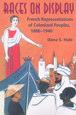 Races on Display: French Representations of Colonized Peoples, 1886-1940 - Hale, Dana S