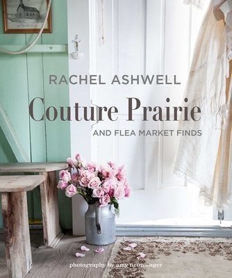 Rachel Ashwell Couture Prairie: And Flea Market Finds - Ashwell, Rachel