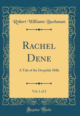 Rachel Dene, Vol. 1 of 2: A Tale of the Deepdale Mills (Classic Reprint) - Buchanan, Robert Williams