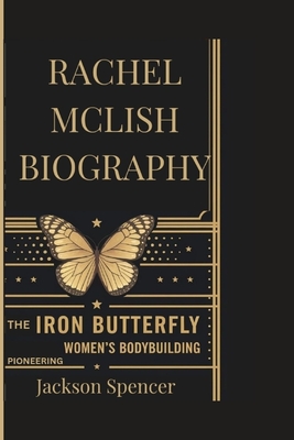 Rachel McLish Biography: The Iron Butterfly: Pioneering Women's Bodybuilding - Spencer, Jackson