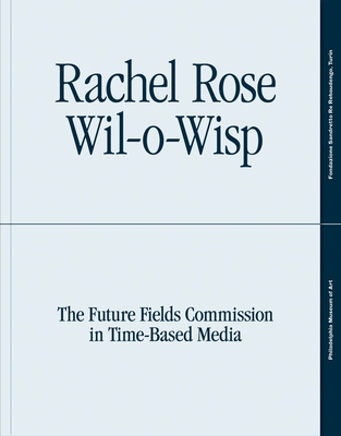 Rachel Rose: Wil-o-Wisp: The Future Fields Commission in Time-Based Media - Battle, Erica F., and Balson, Erika (Contributions by)