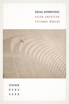 Racial Asymmetries: Asian American Fictional Worlds - Sohn, Stephen Hong