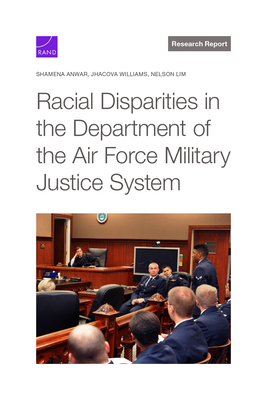 Racial Disparities in the Department of the Air Force Military Justice System - Anwar, Shamena, and Williams, Jhacova, and Lim, Nelson