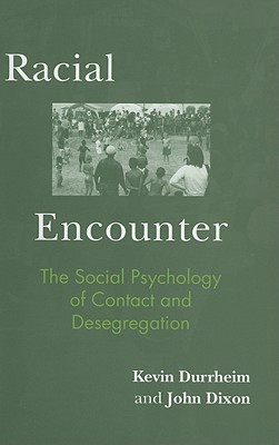 Racial Encounter: The Social Psychology of Contact and Desegregation - Durrheim, Kevin, and Dixon, John, MD