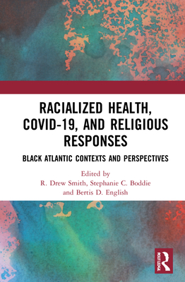 Racialized Health, COVID-19, and Religious Responses: Black Atlantic Contexts and Perspectives - Smith, R Drew (Editor), and Boddie, Stephanie C (Editor), and English, Bertis D (Editor)