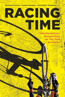 Racing Time: Interdisciplinary Perspectives on the Tour de France - Fincoeur, Bertrand, and Frandsen, Kirsten, and Thompson, Christopher