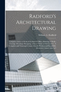 Radford's Architectural Drawing: Complete Guide to Work of Architect's Office, Drawing to Scale--tracing--detailing--designing --classic Order of Architecture. A Complete and Thorough Course, Clearly Written and Beautifully Illustrated; Suited Alike to I
