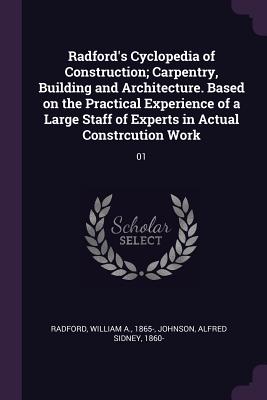 Radford's Cyclopedia of Construction; Carpentry, Building and Architecture. Based on the Practical Experience of a Large Staff of Experts in Actual Constrcution Work: 01 - Radford, William a, and Johnson, Alfred Sidney