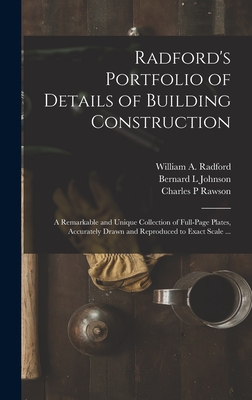 Radford's Portfolio of Details of Building Construction: a Remarkable and Unique Collection of Full-page Plates, Accurately Drawn and Reproduced to Exact Scale ... - Radford, William a 1865- (Creator), and Johnson, Bernard L, and Rawson, Charles P