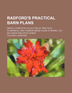 Radford's Practical Barn Plans: Being a Complete Collection of Practical, Economical and Common-Sense Plans of Barns, Out Buildings and Stock Sheds
