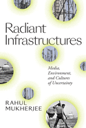 Radiant Infrastructures: Media, Environment, and Cultures of Uncertainty