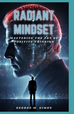 Radiant mindset: Mastering the art of positive thinking, building resilience and optimism - Simon, George M