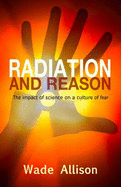 Radiation and Reason: The Impact of Science on a Culture of Fear - Allison, Wade