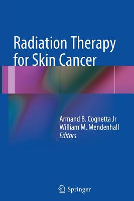 Radiation Therapy for Skin Cancer - Cognetta, Armand B (Editor), and Mendenhall, William M, M.D. (Editor)