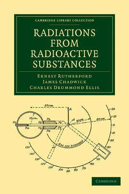 Radiations from Radioactive Substances - Rutherford, Ernest, and Chadwick, James, and Ellis, Charles Drummond