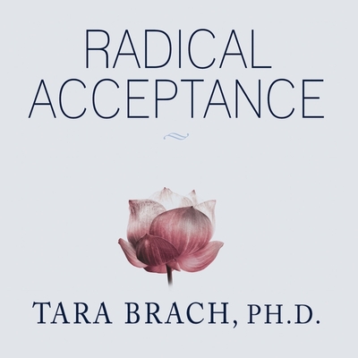 Radical Acceptance: Embracing Your Life with the Heart of a Buddha - Brach, Tara, and Campbell, Cassandra (Read by)