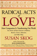 Radical Acts of Love: How Compassion is Transforming Our World - Skog, Susan, and Borysenko, Joan, Ph.D. (Foreword by)