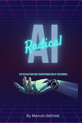Radical AI: The Revolution and Transformation of Our World - Degreat, Manuel