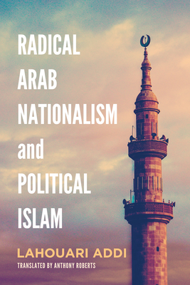 Radical Arab Nationalism and Political Islam - Addi, Lahouari (Contributions by), and Roberts, Anthony (Translated by)