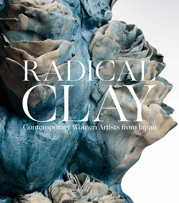 Radical Clay: Contemporary Women Artists from Japan - Earle, Joe (Editor), and Goodall, Hollis (Contributions by), and Katz, Janice (Contributions by)